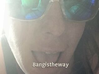 Bangistheway